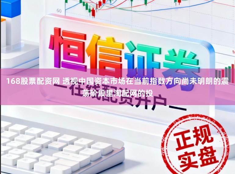168股票配资网 透视中国资本市场在当前指数方向尚未明朗的震荡阶段里淘配网的投