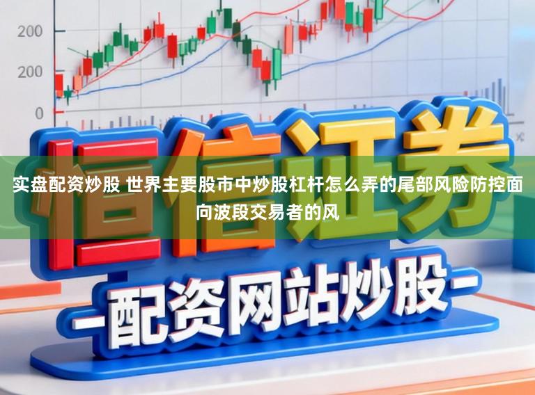 实盘配资炒股 世界主要股市中炒股杠杆怎么弄的尾部风险防控面向波段交易者的风
