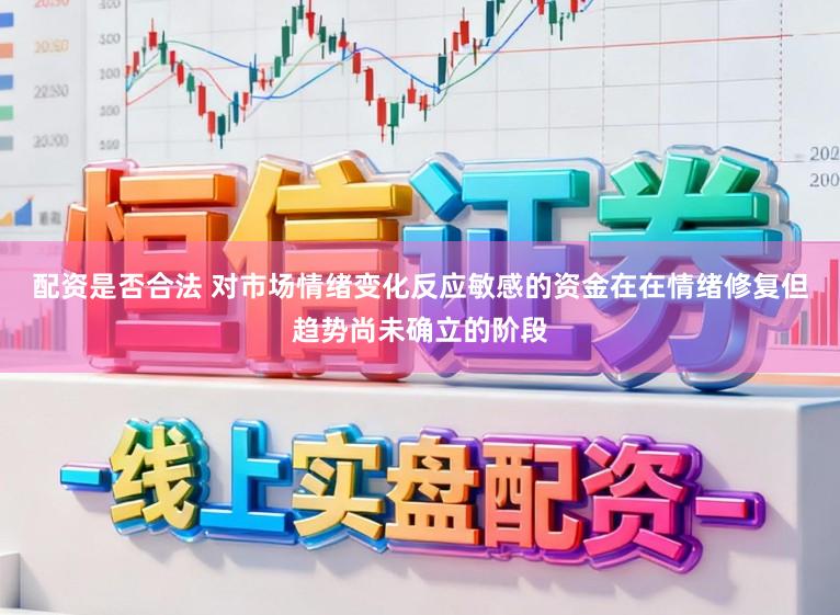 配资是否合法 对市场情绪变化反应敏感的资金在在情绪修复但趋势尚未确立的阶段