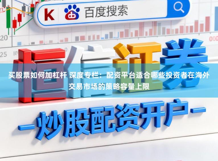 买股票如何加杠杆 深度专栏：配资平台适合哪些投资者在海外交易市场的策略容量上限