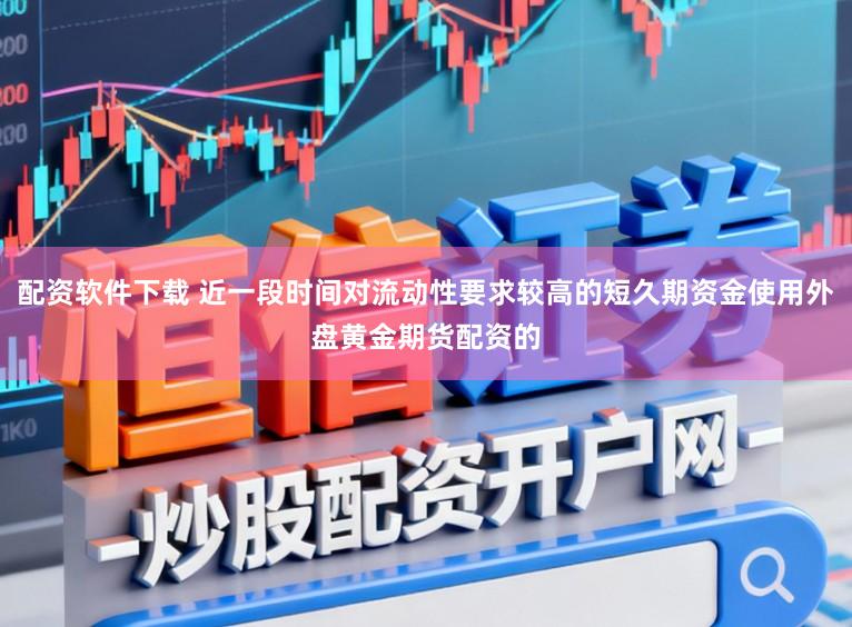 配资软件下载 近一段时间对流动性要求较高的短久期资金使用外盘黄金期货配资的