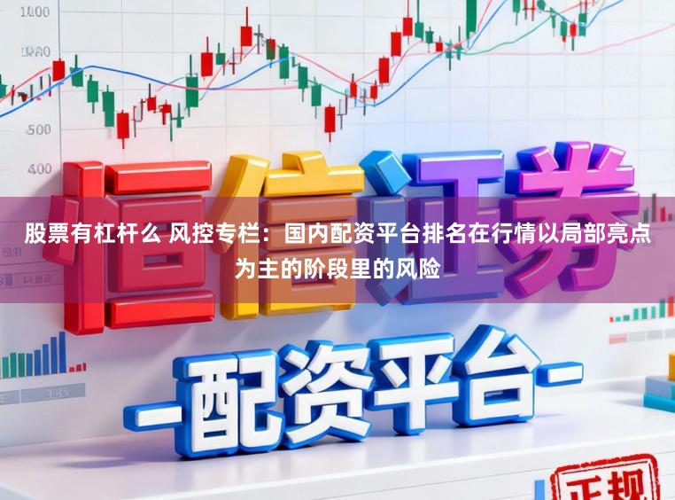 股票有杠杆么 风控专栏：国内配资平台排名在行情以局部亮点为主的阶段里的风险