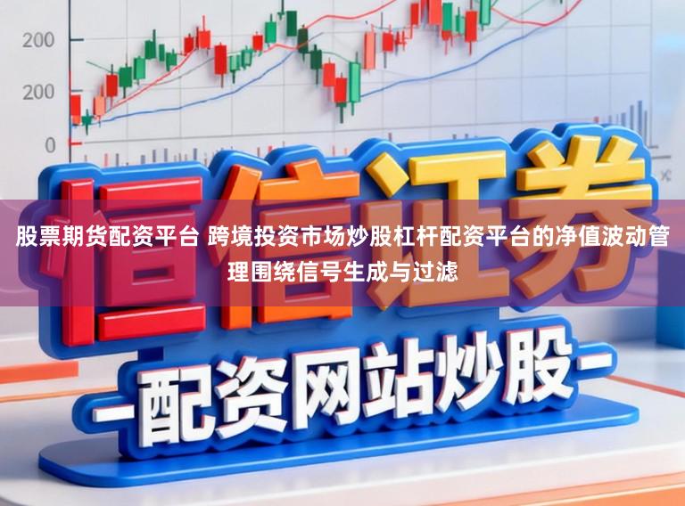 股票期货配资平台 跨境投资市场炒股杠杆配资平台的净值波动管理围绕信号生成与过滤