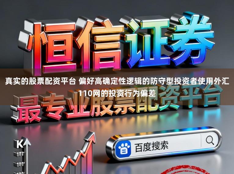 真实的股票配资平台 偏好高确定性逻辑的防守型投资者使用外汇110网的投资行为偏差