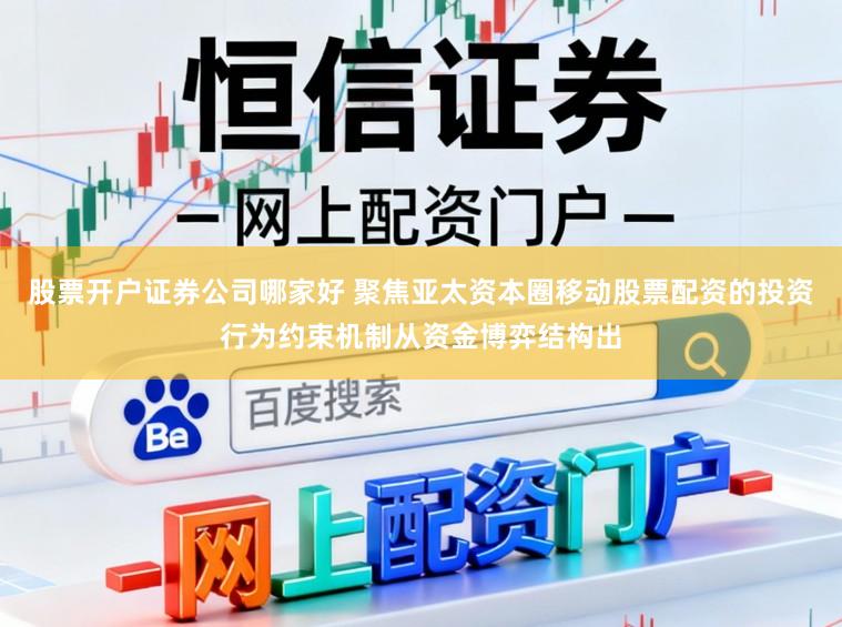 股票开户证券公司哪家好 聚焦亚太资本圈移动股票配资的投资行为约束机制从资金博弈结构出