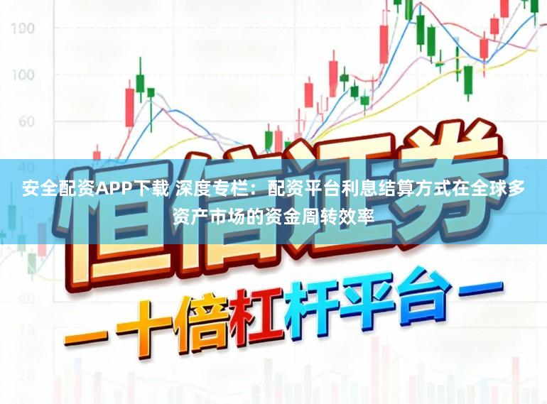 安全配资APP下载 深度专栏：配资平台利息结算方式在全球多资产市场的资金周转效率