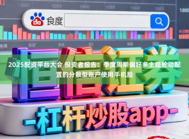 2025配资平台大会 投资者报告:季度周期偏好多主题轮动配置的分散型账户使用手机股