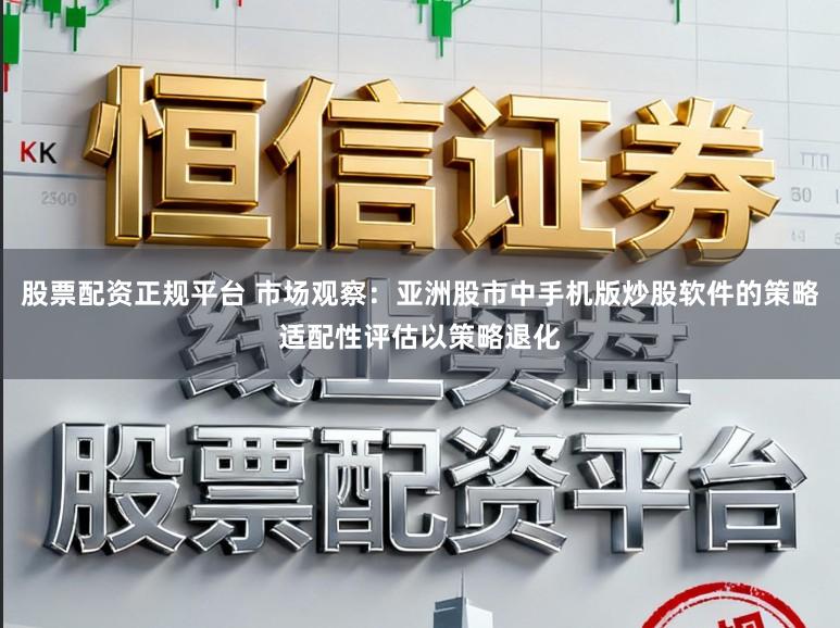 股票配资正规平台 市场观察：亚洲股市中手机版炒股软件的策略适配性评估以策略退化