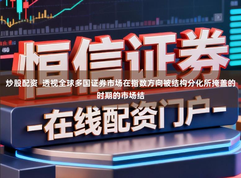 炒股配资  透视全球多国证券市场在指数方向被结构分化所掩盖的时期的市场结