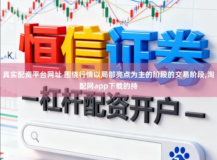 真实配资平台网址 围绕行情以局部亮点为主的阶段的交易阶段，淘配网app下载的持