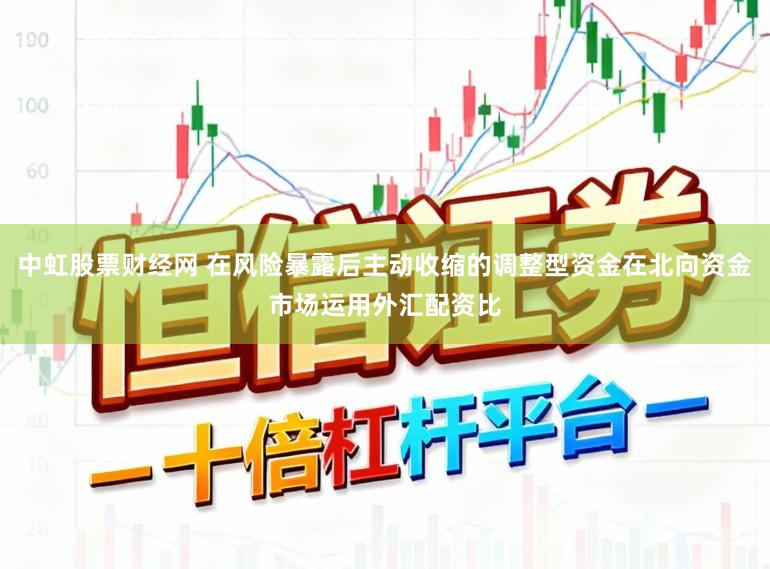 中虹股票财经网 在风险暴露后主动收缩的调整型资金在北向资金市场运用外汇配资比