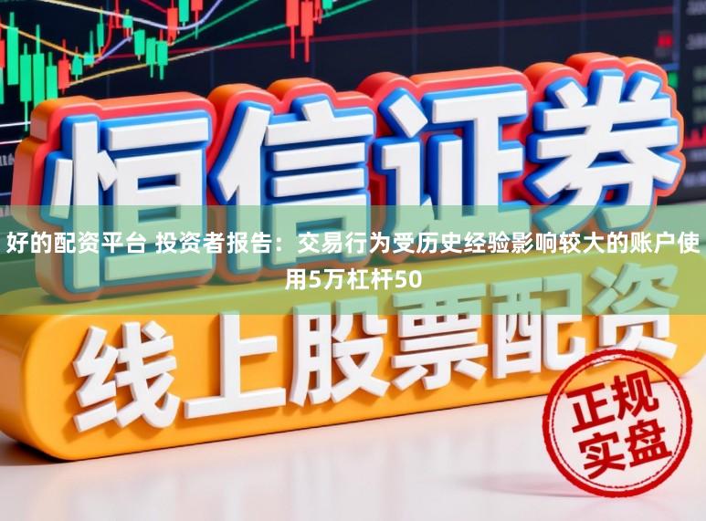好的配资平台 投资者报告:交易行为受历史经验影响较大的账户使用5万杠杆50
