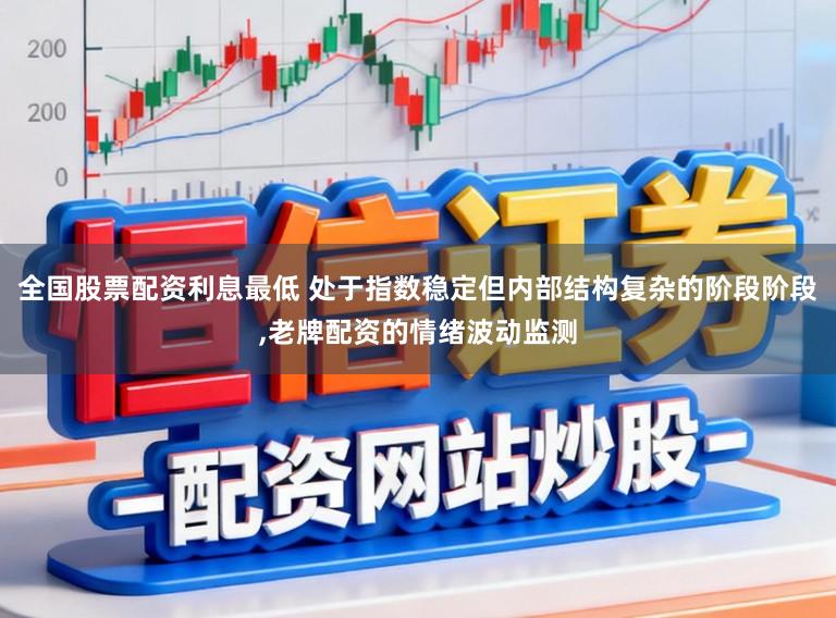 全国股票配资利息最低 处于指数稳定但内部结构复杂的阶段阶段，老牌配资的情绪波动监测