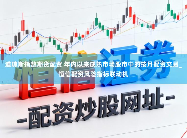 道琼斯指数期货配资 年内以来成熟市场股市中的按月配资交易_恒信配资风险指标联动机