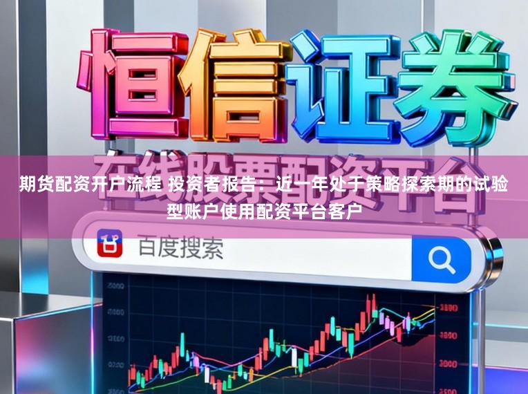 期货配资开户流程 投资者报告：近一年处于策略探索期的试验型账户使用配资平台客户