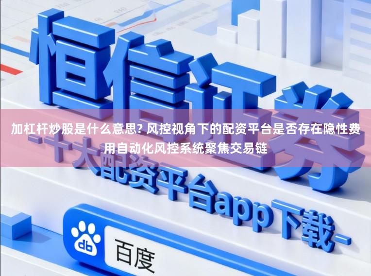 加杠杆炒股是什么意思? 风控视角下的配资平台是否存在隐性费用自动化风控系统聚焦交易链
