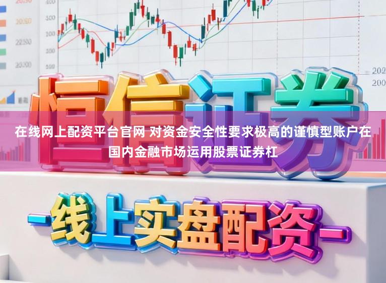 在线网上配资平台官网 对资金安全性要求极高的谨慎型账户在国内金融市场运用股票证券杠
