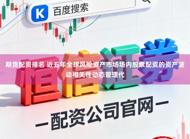 期货配资排名 近五年全球风险资产市场场内股票配资的资产波动相关性动态管理代