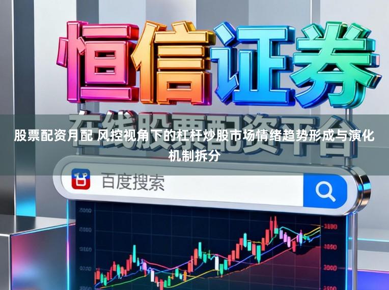 股票配资月配 风控视角下的杠杆炒股市场情绪趋势形成与演化机制拆分