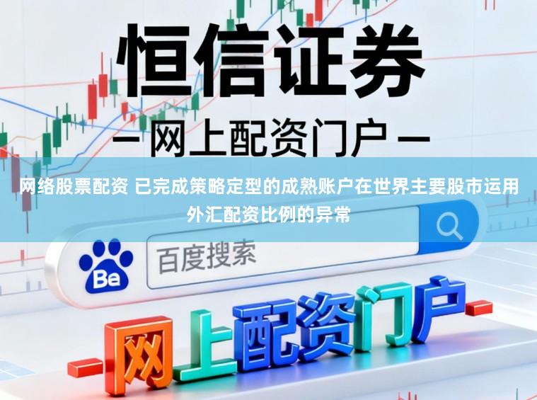 网络股票配资 已完成策略定型的成熟账户在世界主要股市运用外汇配资比例的异常