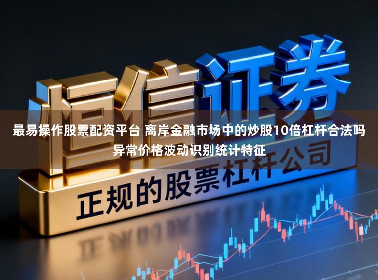 最易操作股票配资平台 离岸金融市场中的炒股10倍杠杆合法吗异常价格波动识别统计特征