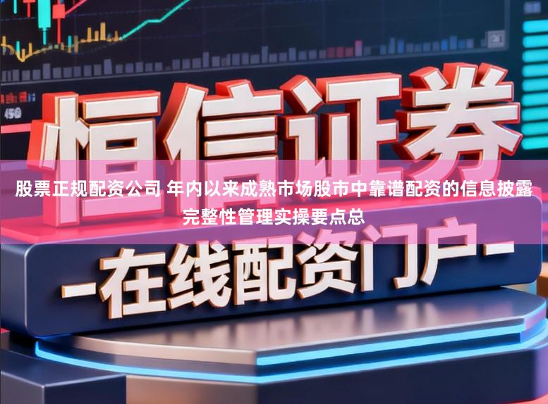 股票正规配资公司 年内以来成熟市场股市中靠谱配资的信息披露完整性管理实操要点总