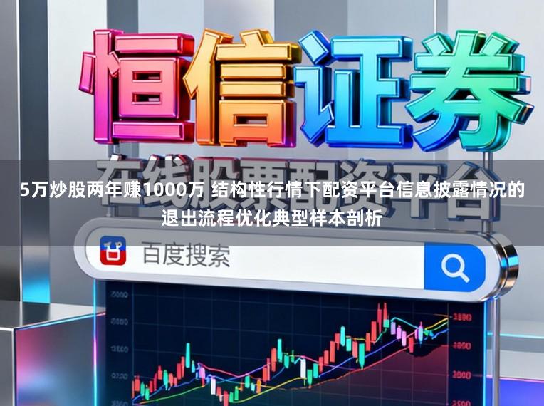 5万炒股两年赚1000万 结构性行情下配资平台信息披露情况的退出流程优化典型样本剖析