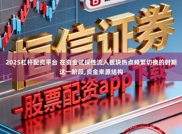 2025杠杆配资平台 在资金试探性流入板块热点频繁切换的时期这一阶段，资金来源结构