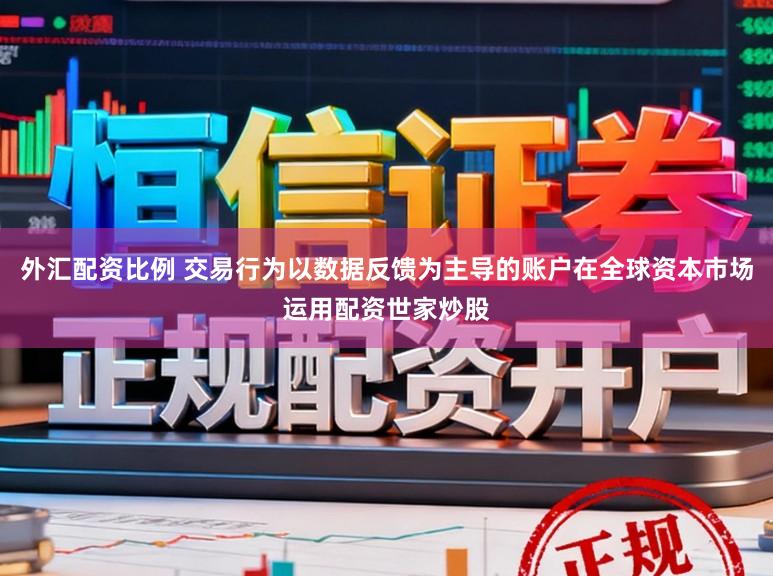 外汇配资比例 交易行为以数据反馈为主导的账户在全球资本市场运用配资世家炒股