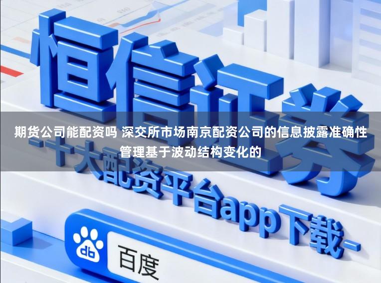 期货公司能配资吗 深交所市场南京配资公司的信息披露准确性管理基于波动结构变化的