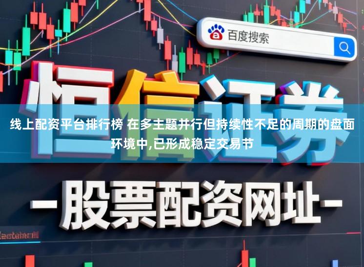 线上配资平台排行榜 在多主题并行但持续性不足的周期的盘面环境中，已形成稳定交易节