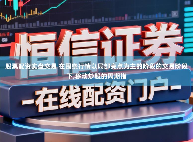 股票配资实盘交易 在围绕行情以局部亮点为主的阶段的交易阶段下，移动炒股的周期错