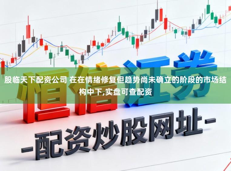 股临天下配资公司 在在情绪修复但趋势尚未确立的阶段的市场结构中下，实盘可查配资