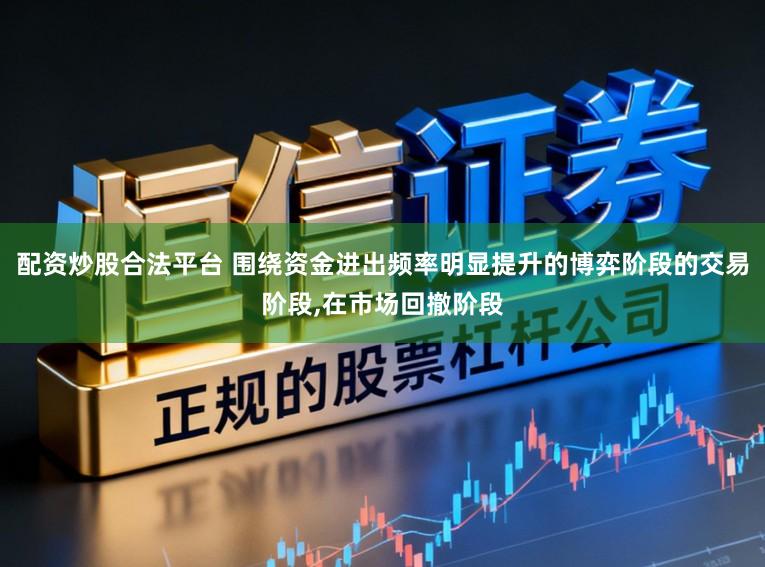 配资炒股合法平台 围绕资金进出频率明显提升的博弈阶段的交易阶段，在市场回撤阶段