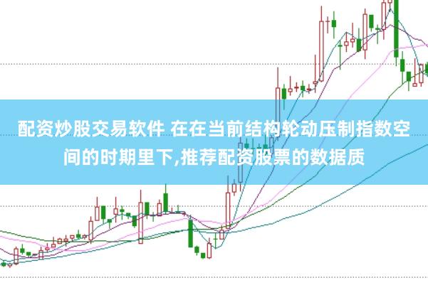 配资炒股交易软件 在在当前结构轮动压制指数空间的时期里下，推荐配资股票的数据质