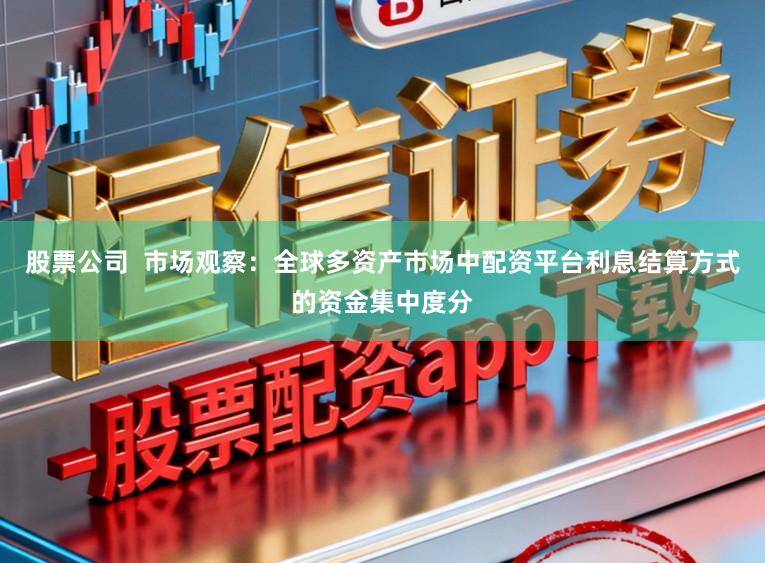 股票公司 市场观察:全球多资产市场中配资平台利息结算方式的资金集中度分