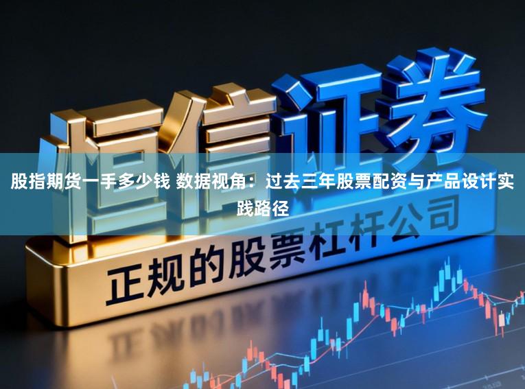 股指期货一手多少钱 数据视角:过去三年股票配资与产品设计实践路径
