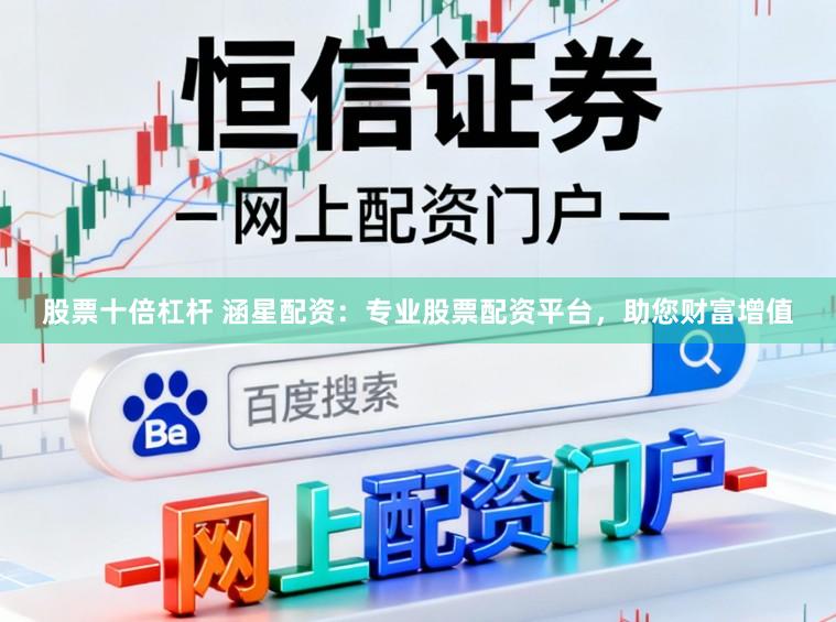 股票十倍杠杆 涵星配资:专业股票配资平台,助您财富增值
