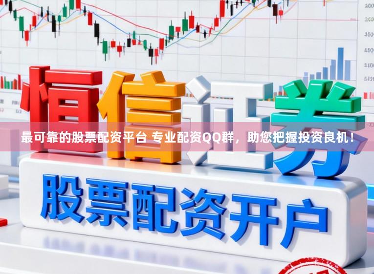 最可靠的股票配资平台 专业配资QQ群,助您把握投资良机!