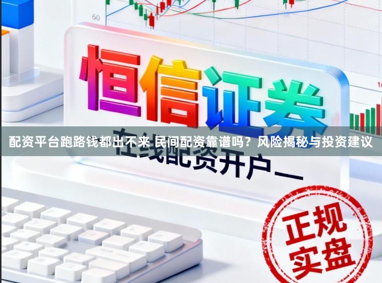 配资平台跑路钱都出不来 民间配资靠谱吗?风险揭秘与投资建议