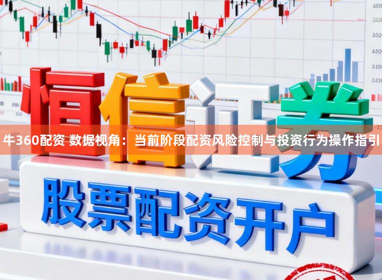 牛360配资 数据视角：当前阶段配资风险控制与投资行为操作指引