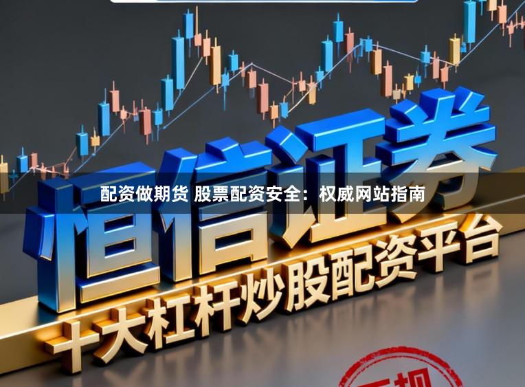 配资做期货 股票配资安全：权威网站指南