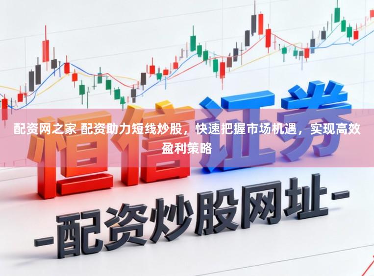 配资网之家 配资助力短线炒股,快速把握市场机遇,实现高效盈利策略