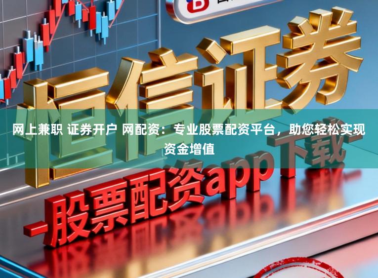 网上兼职 证券开户 网配资:专业股票配资平台,助您轻松实现资金增值