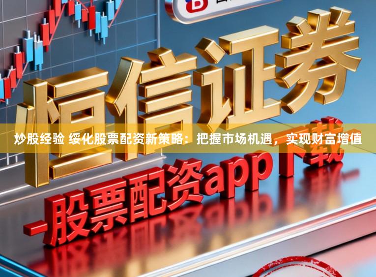 炒股经验 绥化股票配资新策略:把握市场机遇,实现财富增值