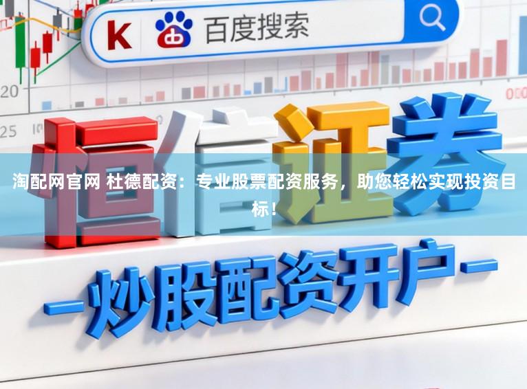 淘配网官网 杜德配资:专业股票配资服务,助您轻松实现投资目标!