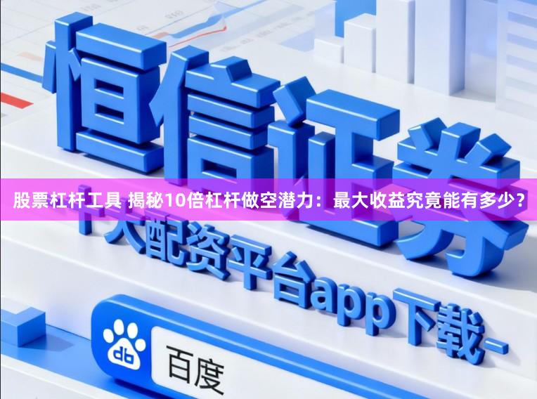 股票杠杆工具 揭秘10倍杠杆做空潜力:最大收益究竟能有多少?
