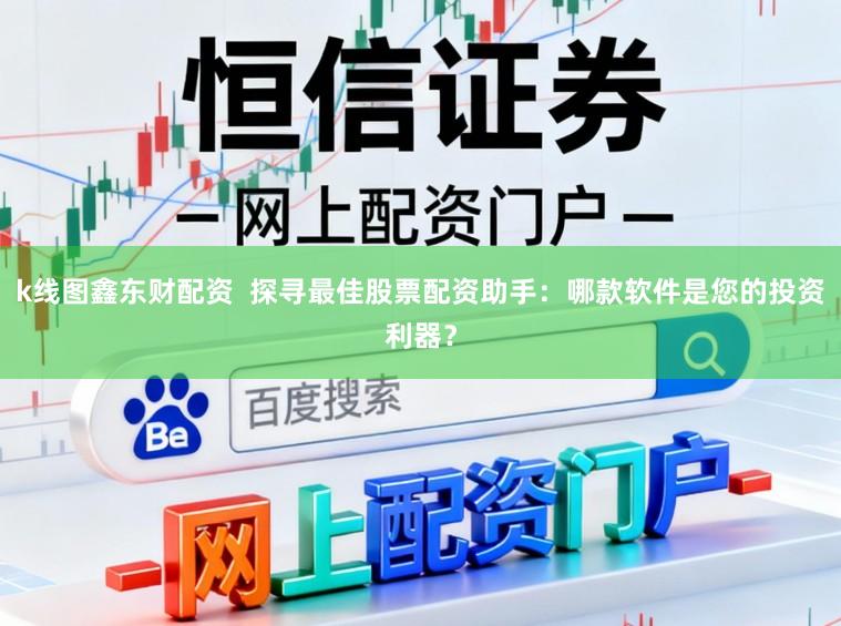 k线图鑫东财配资  探寻最佳股票配资助手：哪款软件是您的投资利器？
