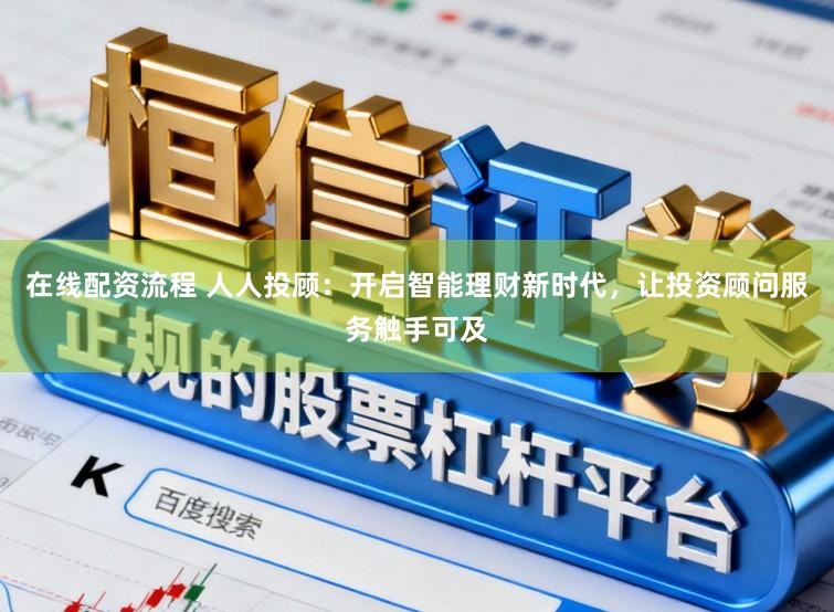 在线配资流程 人人投顾：开启智能理财新时代，让投资顾问服务触手可及
