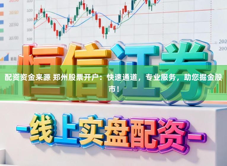 配资资金来源 郑州股票开户：快速通道，专业服务，助您掘金股市！